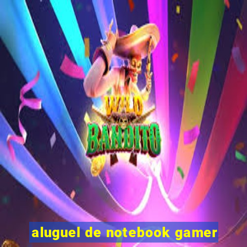 aluguel de notebook gamer